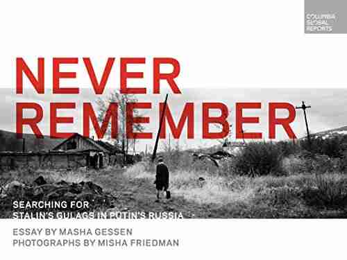 Never Remember: Searching For Stalin S Gulags In Putin S Russia