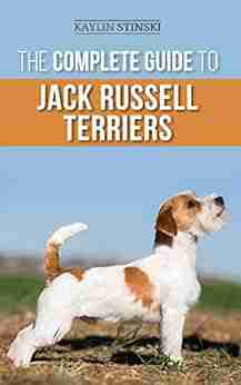 The Complete Guide to Jack Russell Terriers: Selecting Preparing for Raising Training Feeding Exercising Socializing and Loving Your New Jack Russell Terrier Puppy