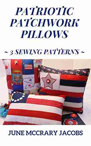 Patriotic Patchwork Pillows: 3 Sewing Patterns (Sewing Patterns for Teens Adults)