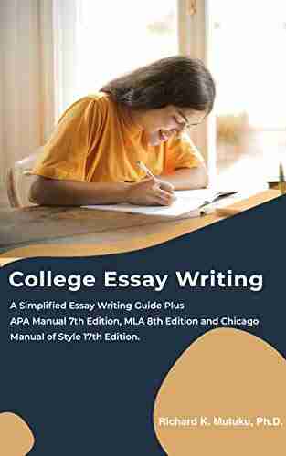 College Essay Writing: A Simplified Essay Writing Guide Plus APA Manual 7th Edition MLA 8th Edition And Chicago Manual Of Style 17th Edition