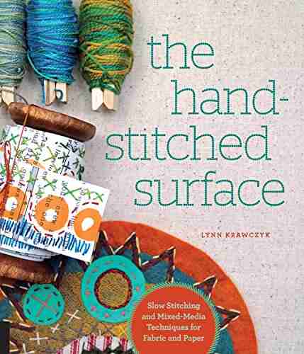 The Hand Stitched Surface: Slow Stitching And Mixed Media Techniques For Fabric And Paper