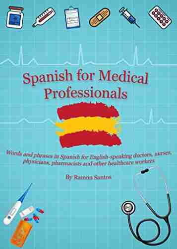 Spanish for Medical Professionals: Words and phrases in Spanish for English speaking doctors nurses physicians pharmacists and other healthcare workers