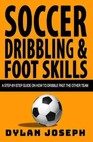 Soccer Dribbling Foot Skills: A Step By Step Guide On How To Dribble Past The Other Team (Understand Soccer)