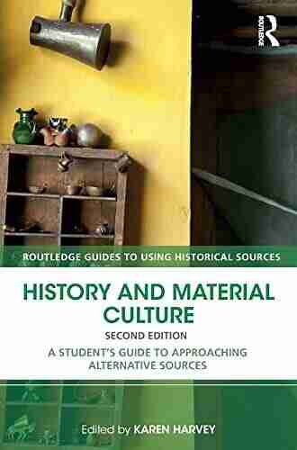 History and Material Culture: A Student s Guide to Approaching Alternative Sources (Routledge Guides to Using Historical Sources)