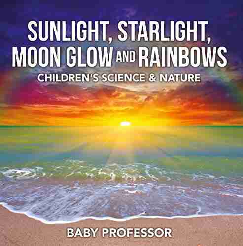 Sunlight Starlight Moon Glow And Rainbows Children S Science Nature