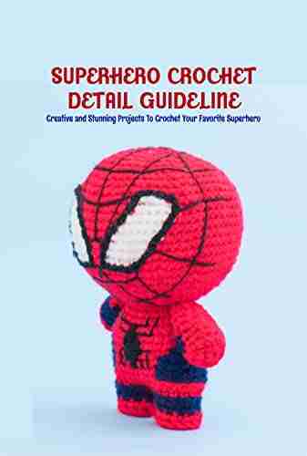 Superhero Crochet Detail Guideline: Creative and Stunning Projects To Crochet Your Favorite Superhero