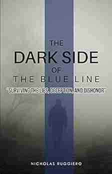 The Dark Side Of The Blue Line: Surviving The Lies Deception And Dishonor