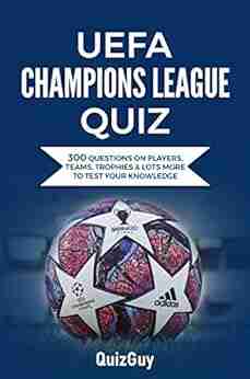 UEFA Champions League Quiz: 300 Questions On Players Teams Trophies Lots More To Test Your Knowledge (Football Quiz Books)