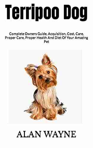 Terripoo Dog : Complete Owners Guide Acquisition Cost Care Proper Care Proper Health And Diet Of Your Amazing Pet