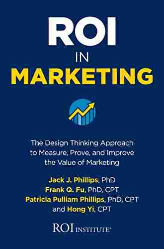 ROI in Marketing: The Design Thinking Approach to Measure Prove and Improve the Value of Marketing