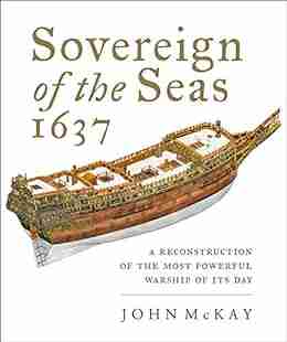 Sovereign Of The Seas 1637: A Reconstruction Of The Most Powerful Warship Of Its Day