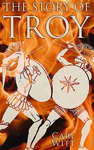 The Story Of Troy: History And Legends Of The Trojan War