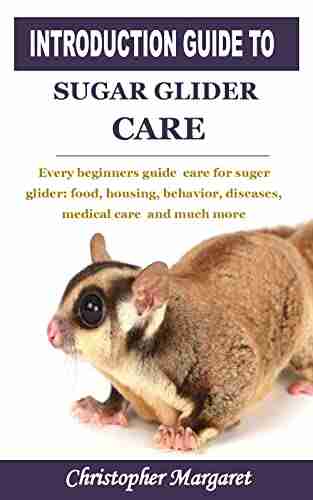 INTRODUCTION GUIDE TO SUGAR GLIDER CARE: Every beginners guide care for suger glider: food housing behavior diseases medical care and much more