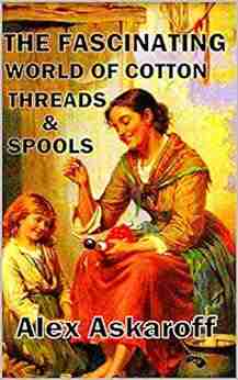 The Fascinating World Of Cotton Threads Spools