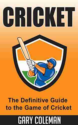 Cricket The Definitive Guide To The Game Of Cricket: The Game Of Cricket Uncovered (Your Favorite Sports 6)