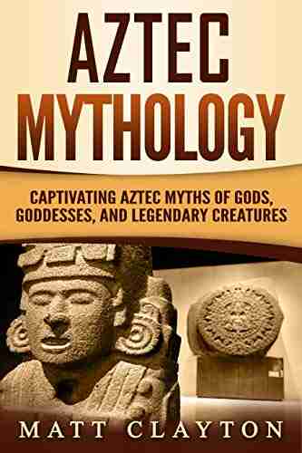 Aztec Mythology: Captivating Aztec Myths Of Gods Goddesses And Legendary Creatures