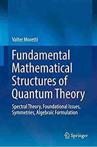 Fundamental Mathematical Structures Of Quantum Theory: Spectral Theory Foundational Issues Symmetries Algebraic Formulation