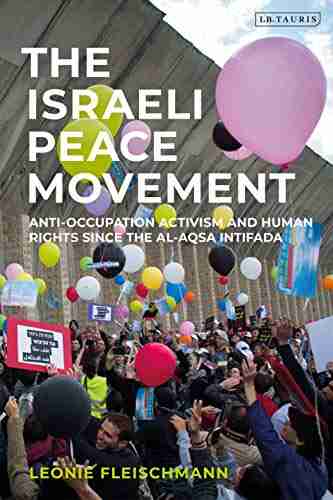 The Israeli Peace Movement: Anti Occupation Activism And Human Rights Since The Al Aqsa Intifada (Library Of Modern Middle East Studies)