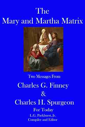 The Mary And Martha Matrix: Two Messages From Charles G Finney And Charles H Spurgeon For Today (Finney And Spurgeon Face To Face 6)