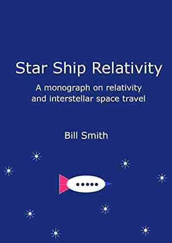 Star Ship Relativity: A Monograph On Relativity And Interstellar Space Travel