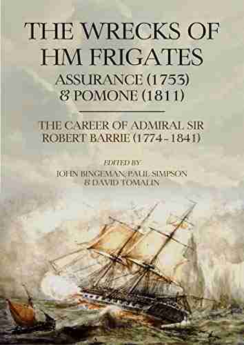 The Wrecks of HM Frigates Assurance (1753) and Pomone (1811): Including the fascinating naval career of Rear Admiral Sir Robert Barrie KCB KCH (1774 1841)