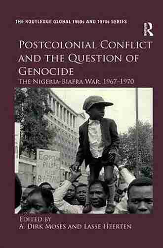 Postcolonial Conflict And The Question Of Genocide: The Nigeria Biafra War 1967 1970 (The Routledge Global 1960s And 1970s Series)