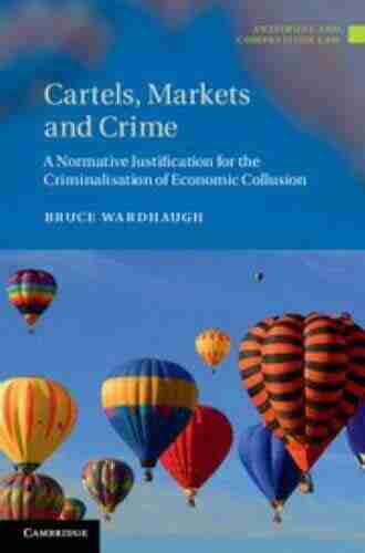 Cartels Markets And Crime: A Normative Justification For The Criminalisation Of Economic Collusion (Antitrust And Competition Law)