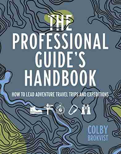 The Professional Guide s Handbook: How to Lead Adventure Travel Trips and Expeditions