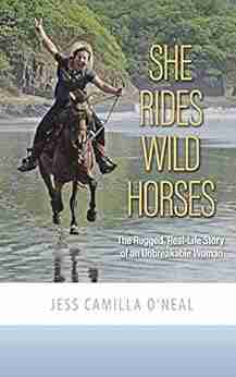 She Rides Wild Horses: The Rugged Real Life Story Of An Unbreakable Woman