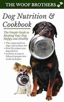 Dog Nutrition And Cookbook: The Simple Guide To Keeping Your Dog Happy And Healthy