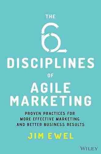 The Six Disciplines Of Agile Marketing: Proven Practices For More Effective Marketing And Better Business Results