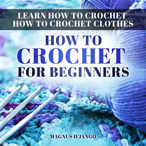 Learn How To Crochet How To Crochet Clothes : How To Crochet For Beginners Discover All You Need To Know