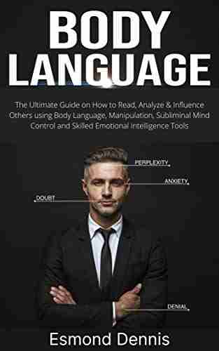 Body Language: The Ultimate Guide on How to Read Analyze Influence Others using Body Language Manipulation Subliminal Mind Control and Skilled Emotional Intelligence Tools