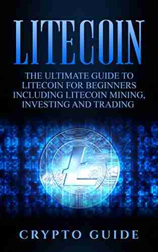 Litecoin: The Ultimate Guide to Litecoin for Beginners Including Litecoin Mining Investing and Trading