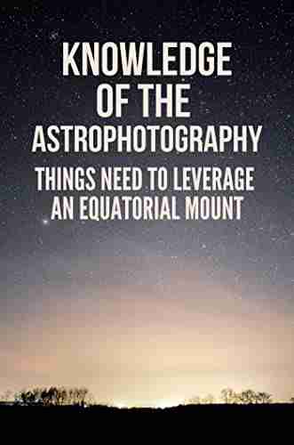 Knowledge Of The Astrophotography: Things Need To Leverage An Equatorial Mount