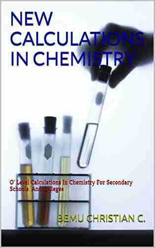 NEW CALCULATIONS IN CHEMISTRY: O Level Calculations In Chemistry For Secondary Schools And Colleges