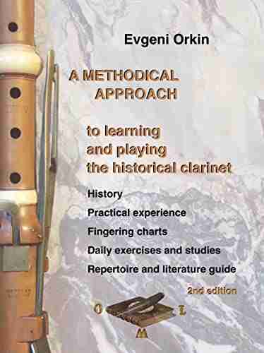 A Methodical Approach To Learning And Playing The Historical Clarinet History Practical Experience Fingering Charts Daily Exercises And Studies Repertoire And Literature Guide 2nd Edition