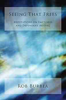 Seeing That Frees: Meditations On Emptiness And Dependent Arising