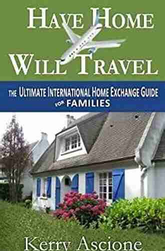 Have Home Will Travel: The Ultimate International Home Exchange Guide for Families