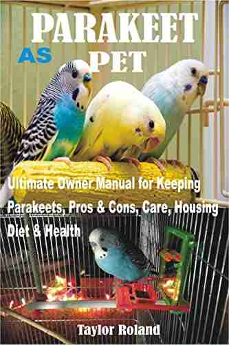 PARAKEET AS PET: Ultimate Owner Manual For Keeping Parakeets Pros And Cons Care Housing Diet And Health