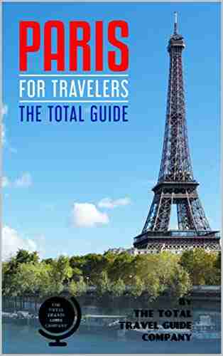 PARIS FOR TRAVELERS The Total Guide: The Comprehensive Traveling Guide For All Your Traveling Needs (EUROPE FOR TRAVELERS)