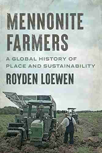 Mennonite Farmers: A Global History Of Place And Sustainability (Young Center In Anabaptist And Pietist Studies)