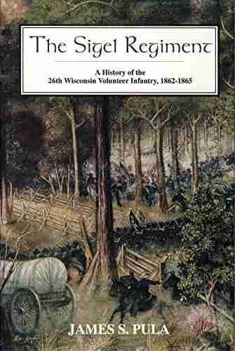 The Sigel Regiment: A History of the Twenty Sixth Wisconsin Volunteer Infantry 1862 1865: A History of the 26th Wisconsin Volunteer Infantry 1862 1865