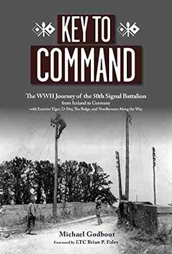 Key to Command: The WWII Journey of the 50th Signal Battalion from Iceland to Germany with Exercise Tiger D Day The Bulge and Nordhousen Along the Way