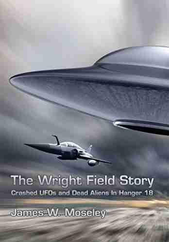 The Wright Field Story: Crashed UFOs and Dead Aliens in Hangar 18