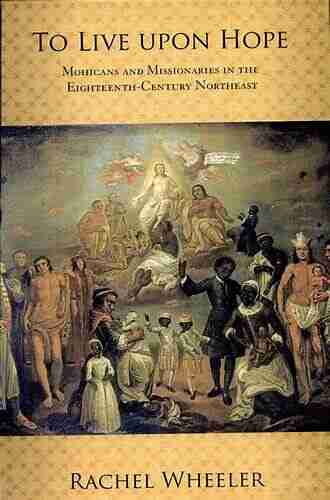 To Live Upon Hope: Mohicans And Missionaries In The Eighteenth Century Northeast