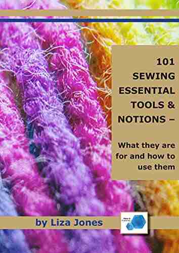 101 SEWING ESSENTIALS: TOOLS NOTIONS WHAT THEY ARE FOR AND HOW TO USE THEM