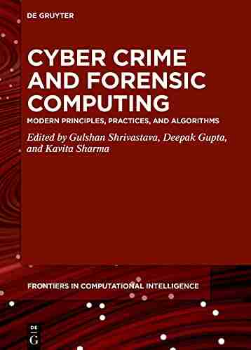 Cyber Crime And Forensic Computing: Modern Principles Practices And Algorithms (De Gruyter Frontiers In Computational Intelligence 11)