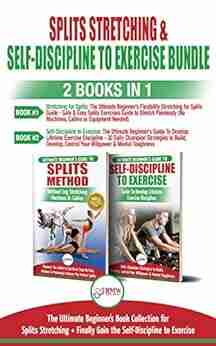 Splits Stretching Self Discipline To Exercise 2 in 1 Bundle: The Ultimate Beginner s Collection for Splits Stretching + Finally Gain the Self Discipline to Exercise