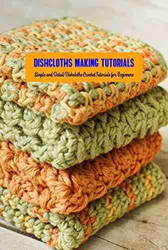 Dishcloths Making Tutorials: Simple and Detail Dishcloths Crochet Tutorials for Beginners